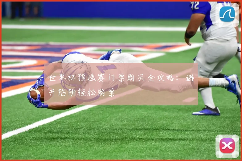 世界杯预选赛门票购买全攻略：避开陷阱轻松购票